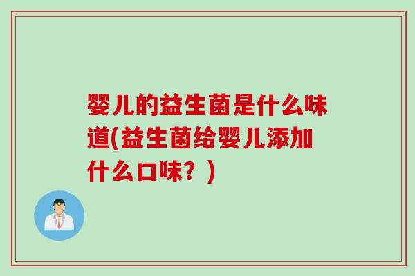 婴儿的益生菌是什么味道(益生菌给婴儿添加什么口味?) 婴儿的益生菌是什么味道(益生菌给婴儿添加什么口味?)