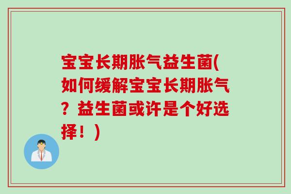 宝宝长期胀气益生菌(如何缓解宝宝长期胀气？益生菌或许是个好选择！)