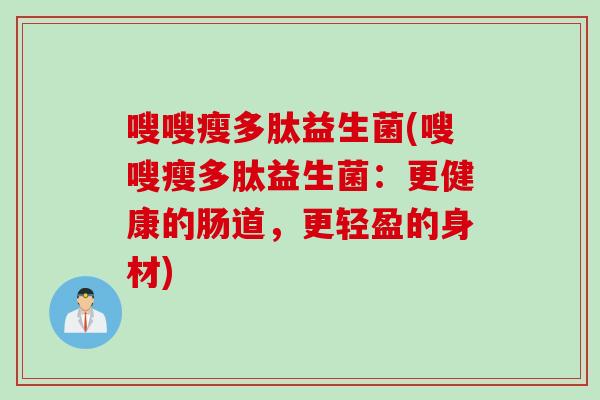 嗖嗖瘦多肽益生菌(嗖嗖瘦多肽益生菌:更健康的肠道,更轻盈的身材) 嗖嗖瘦多肽益生菌(嗖嗖瘦多肽益生菌:更健康的肠道,更轻盈的身材)