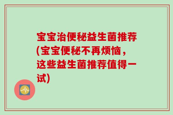宝宝益生菌推荐(宝宝不再烦恼，这些益生菌推荐值得一试)