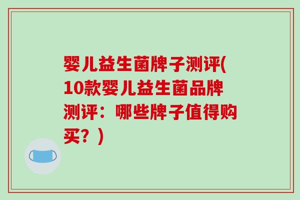 婴儿益生菌牌子测评(10款婴儿益生菌品牌测评：哪些牌子值得购买？)