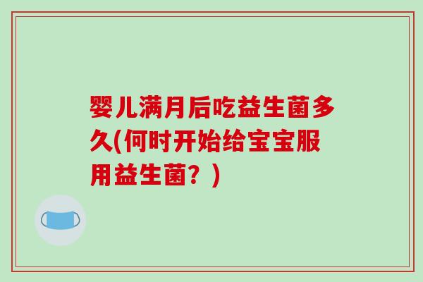 婴儿满月后吃益生菌多久(何时开始给宝宝服用益生菌？)