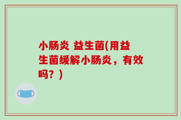 小 益生菌(用益生菌缓解小，有效吗？)