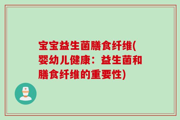 宝宝益生菌膳食纤维(婴幼儿健康：益生菌和膳食纤维的重要性)