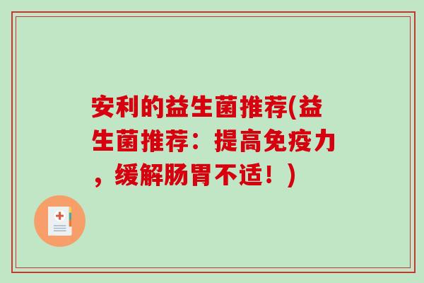 安利的益生菌推荐(益生菌推荐：提高力，缓解肠胃不适！)