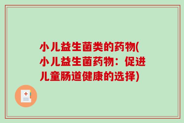 小儿益生菌类的(小儿益生菌:促进儿童肠道健康的选择) 小儿益生菌类的(小儿益生菌:促进儿童肠道健康的选择)