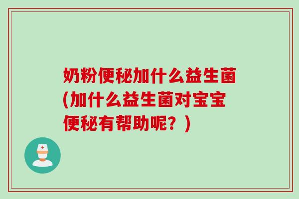 奶粉便秘加什么益生菌(加什么益生菌对宝宝便秘有帮助呢？)
