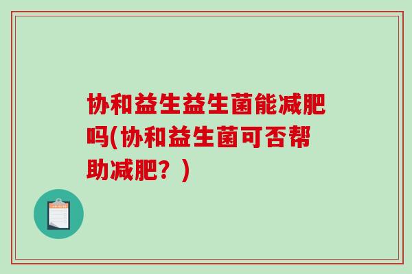协和益生益生菌能减肥吗(协和益生菌可否帮助减肥？)