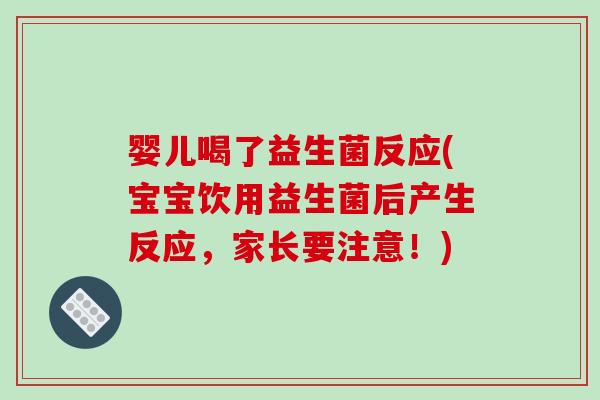 婴儿喝了益生菌反应(宝宝饮用益生菌后产生反应，家长要注意！)