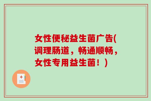 女性益生菌广告(调理肠道，畅通顺畅，女性专用益生菌！)