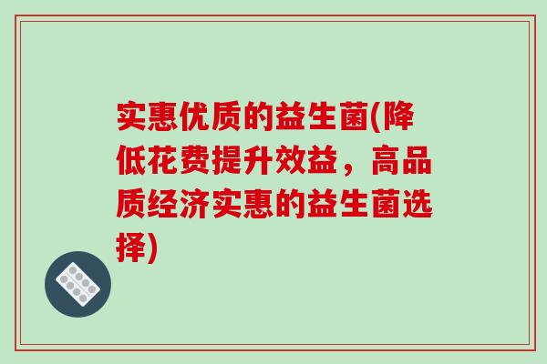 实惠优质的益生菌(降低花费提升效益，高品质经济实惠的益生菌选择)