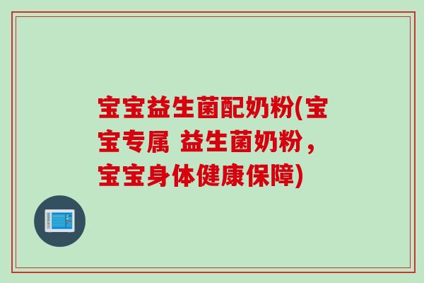 宝宝益生菌配奶粉(宝宝专属 益生菌奶粉，宝宝身体健康保障)