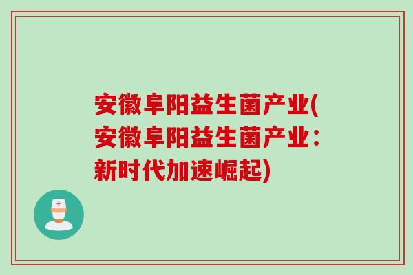 安徽阜阳益生菌产业(安徽阜阳益生菌产业:新时代加速崛起) 安徽阜阳益生菌产业(安徽阜阳益生菌产业:新时代加速崛起)
