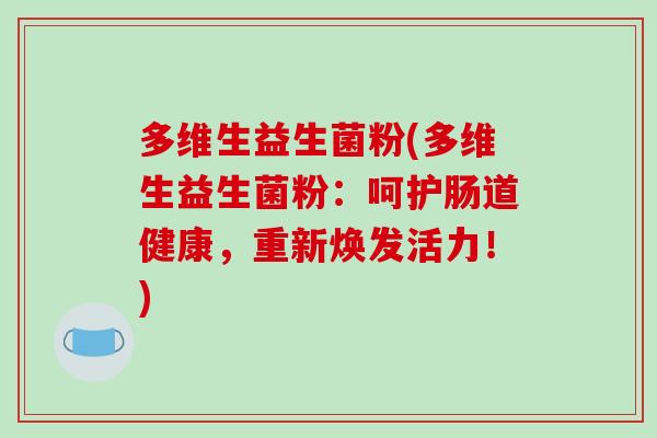 多维生益生菌粉(多维生益生菌粉：呵护肠道健康，重新焕发活力！)