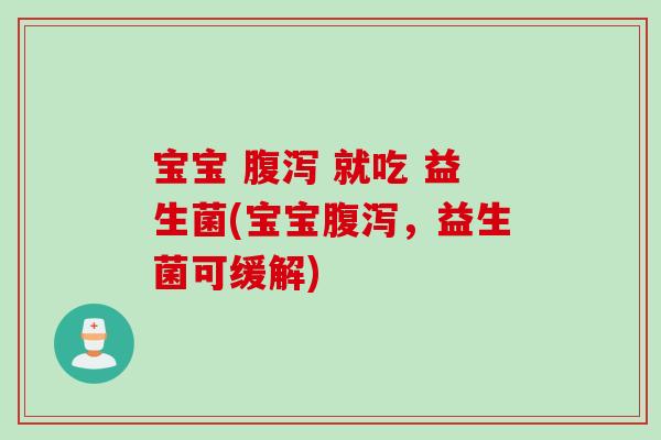 宝宝 腹泻 就吃 益生菌(宝宝腹泻，益生菌可缓解)