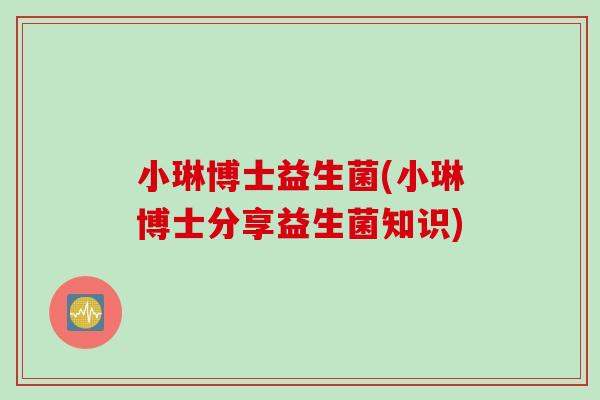 小琳博士益生菌(小琳博士分享益生菌知识) 小琳博士益生菌(小琳博士分享益生菌知识)