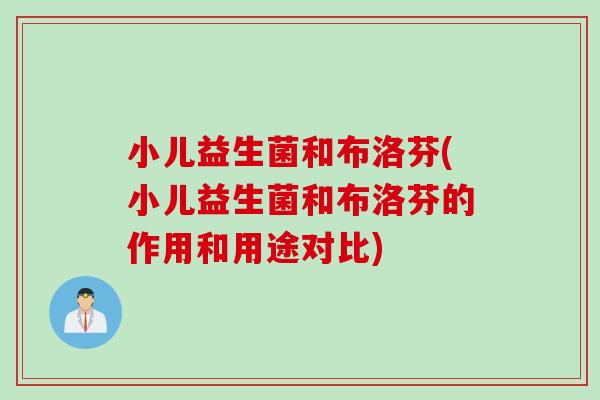 小儿益生菌和布洛芬(小儿益生菌和布洛芬的作用和用途对比)