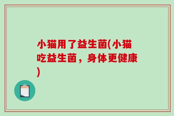 小猫用了益生菌(小猫吃益生菌，身体更健康)