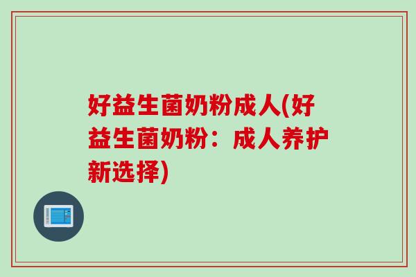 好益生菌奶粉成人(好益生菌奶粉：成人养护新选择)
