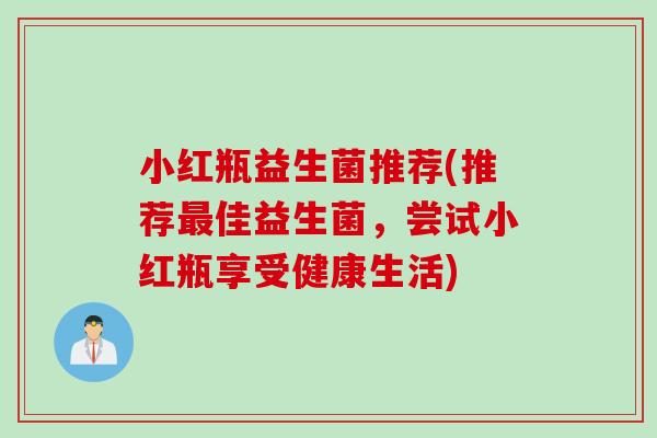 小红瓶益生菌推荐(推荐最佳益生菌，尝试小红瓶享受健康生活)