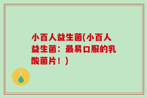 小百人益生菌(小百人益生菌：最易口服的乳酸菌片！)