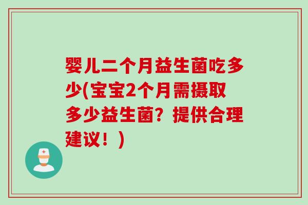 婴儿二个月益生菌吃多少(宝宝2个月需摄取多少益生菌？提供合理建议！)