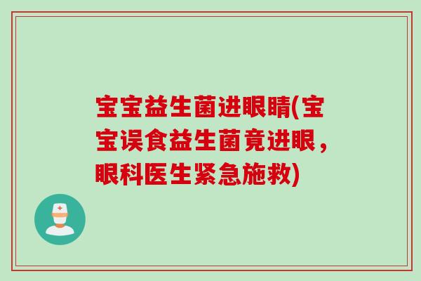 宝宝益生菌进眼睛(宝宝误食益生菌竟进眼,眼科医生紧急施救) 宝宝益生菌进眼睛(宝宝误食益生菌竟进眼,眼科医生紧急施救)