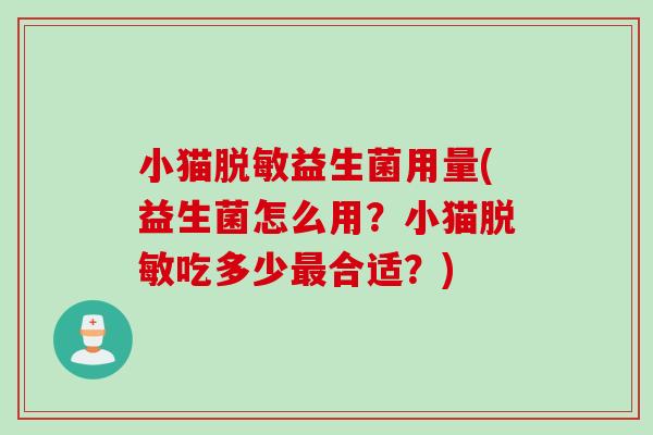 小猫脱敏益生菌用量(益生菌怎么用？小猫脱敏吃多少最合适？)