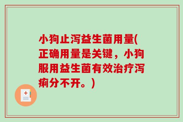 小狗止泻益生菌用量(正确用量是关键，小狗服用益生菌有效泻痢分不开。)