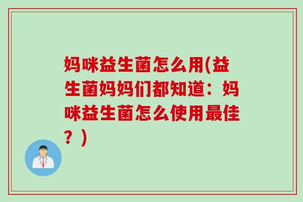 妈咪益生菌怎么用(益生菌妈妈们都知道：妈咪益生菌怎么使用最佳？)