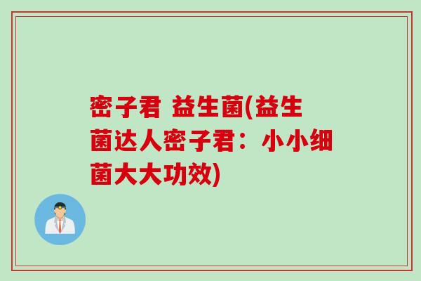 密子君 益生菌(益生菌达人密子君：小小细菌大大功效)