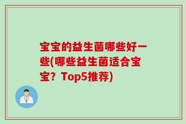 宝宝的益生菌哪些好一些(哪些益生菌适合宝宝？Top5推荐)