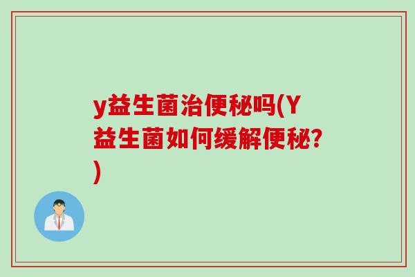 y益生菌吗(Y益生菌如何缓解?) y益生菌吗(Y益生菌如何缓解?)