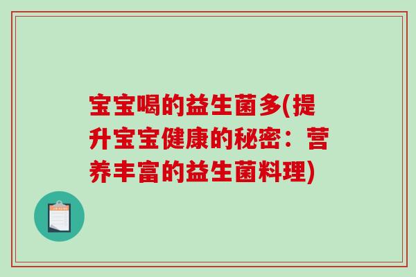 宝宝喝的益生菌多(提升宝宝健康的秘密:营养丰富的益生菌料理) 宝宝喝的益生菌多(提升宝宝健康的秘密:营养丰富的益生菌料理)
