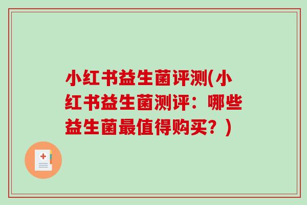 小红书益生菌评测(小红书益生菌测评：哪些益生菌最值得购买？)