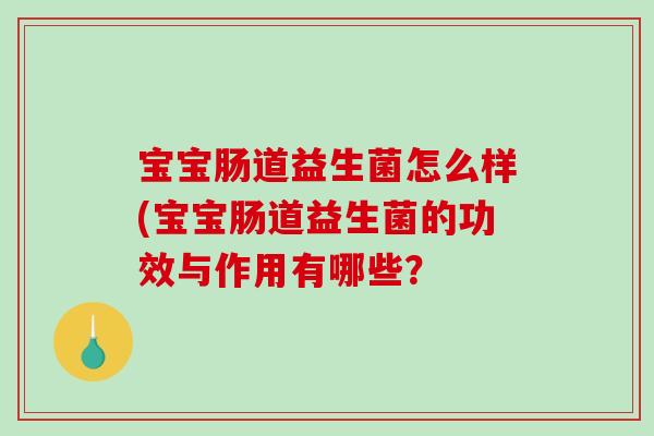 宝宝肠道益生菌怎么样(宝宝肠道益生菌的功效与作用有哪些？