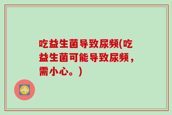 吃益生菌导致尿频(吃益生菌可能导致尿频，需小心。)