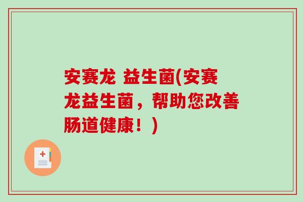安赛龙 益生菌(安赛龙益生菌，帮助您改善肠道健康！)