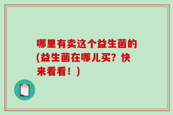 哪里有卖这个益生菌的(益生菌在哪儿买？快来看看！)