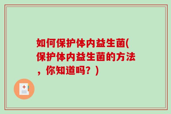 如何保护体内益生菌(保护体内益生菌的方法,你知道吗?) 如何保护体内益生菌(保护体内益生菌的方法,你知道吗?)