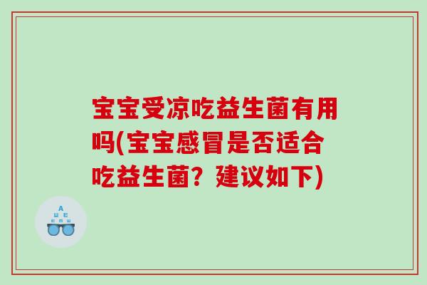 宝宝受凉吃益生菌有用吗(宝宝是否适合吃益生菌?建议如下) 宝宝受凉吃益生菌有用吗(宝宝是否适合吃益生菌?建议如下)