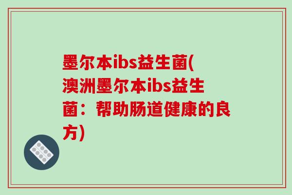 墨尔本ibs益生菌(澳洲墨尔本ibs益生菌:帮助肠道健康的良方) 墨尔本ibs益生菌(澳洲墨尔本ibs益生菌:帮助肠道健康的良方)