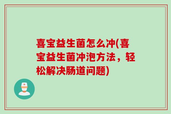喜宝益生菌怎么冲(喜宝益生菌冲泡方法，轻松解决肠道问题)