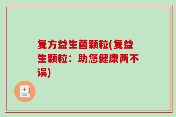 复方益生菌颗粒(复益生颗粒：助您健康两不误)