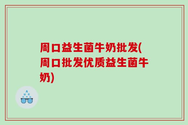 周口益生菌牛奶批发(周口批发优质益生菌牛奶) 周口益生菌牛奶批发(周口批发优质益生菌牛奶)