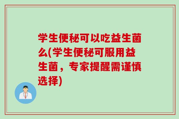 学生可以吃益生菌么(学生可服用益生菌，专家提醒需谨慎选择)