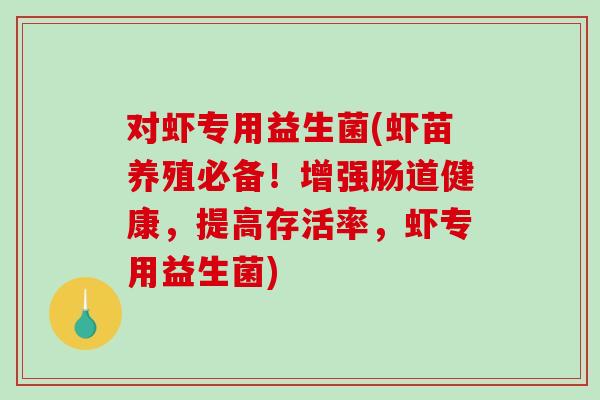 对虾专用益生菌(虾苗养殖必备！增强肠道健康，提高存活率，虾专用益生菌)