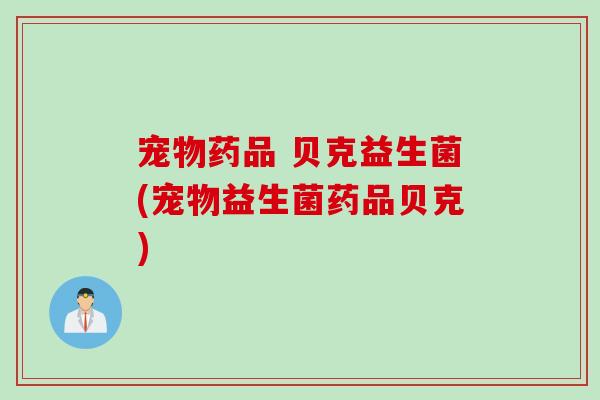 宠物药品 贝克益生菌(宠物益生菌药品贝克) 宠物药品 贝克益生菌(宠物益生菌药品贝克)