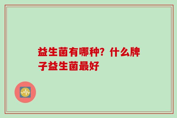 益生菌有哪种？什么牌子益生菌最好