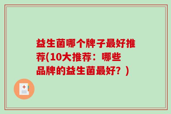 益生菌哪个牌子好推荐(10大推荐：哪些品牌的益生菌好？)